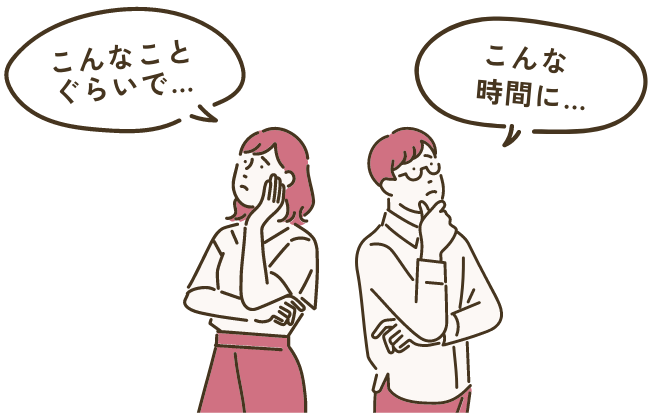 こんなことぐらいで…、こんな時間に…